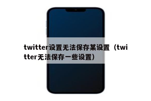 twitter设置无法保存某设置（twitter无法保存一些设置）