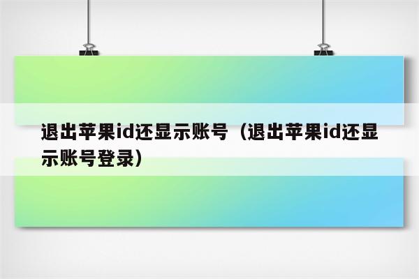 退出苹果id还显示账号（退出苹果id还显示账号登录）