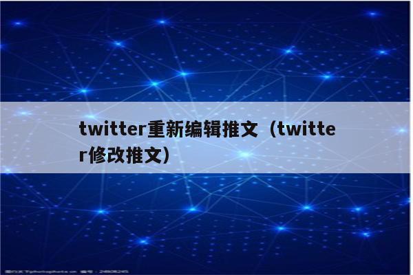 twitter重新编辑推文（twitter修改推文）