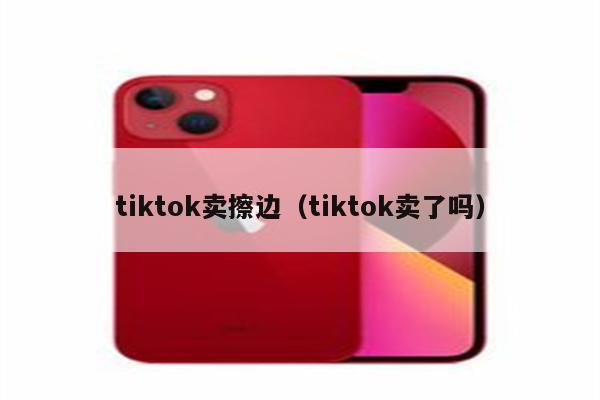 tiktok卖擦边（tiktok卖了吗）