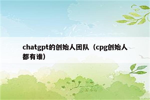 chatgpt的创始人团队（cpg创始人都有谁）