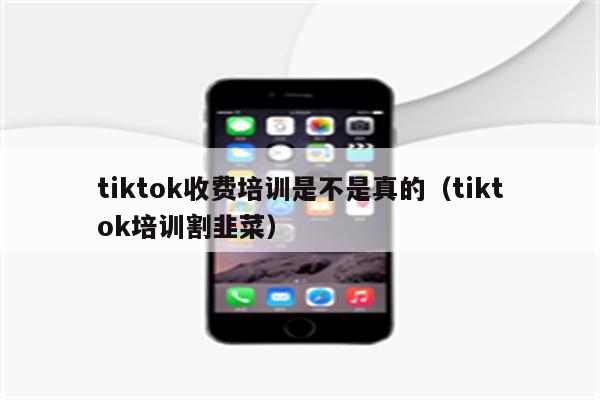 tiktok收费培训是不是真的（tiktok培训割韭菜）