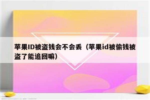 苹果ID被盗钱会不会丢（苹果id被偷钱被盗了能追回嘛）