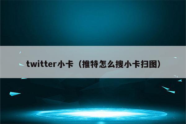 twitter小卡（推特怎么搜小卡扫图）