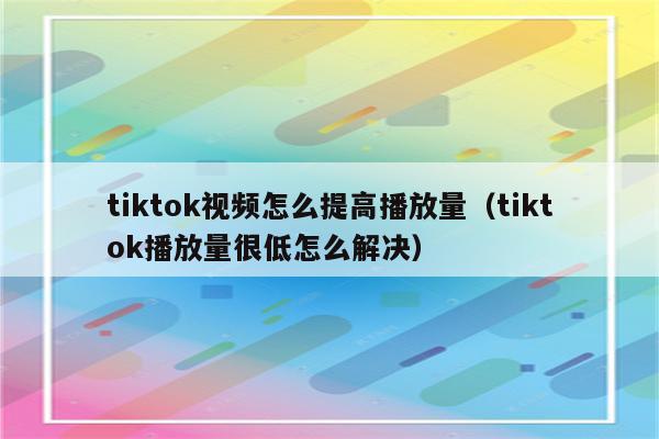 tiktok视频怎么提高播放量（tiktok播放量很低怎么解决）