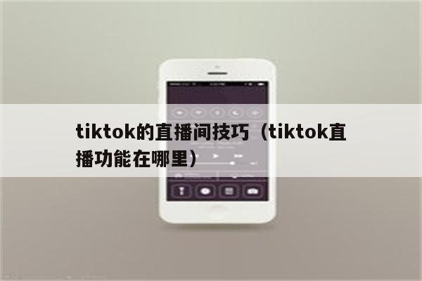 tiktok的直播间技巧（tiktok直播功能在哪里）