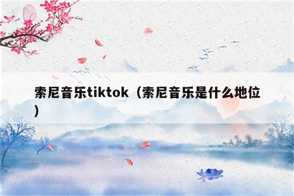 索尼音乐tiktok（索尼音乐是什么地位）