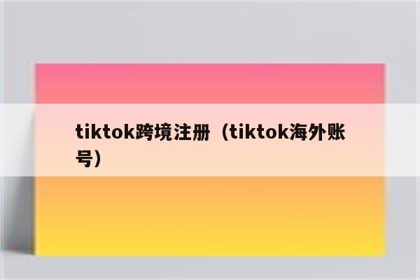 tiktok跨境注册（tiktok海外账号）