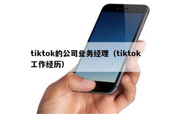 tiktok的公司业务经理（tiktok工作经历）