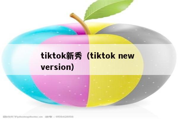 tiktok新秀（tiktok new version）