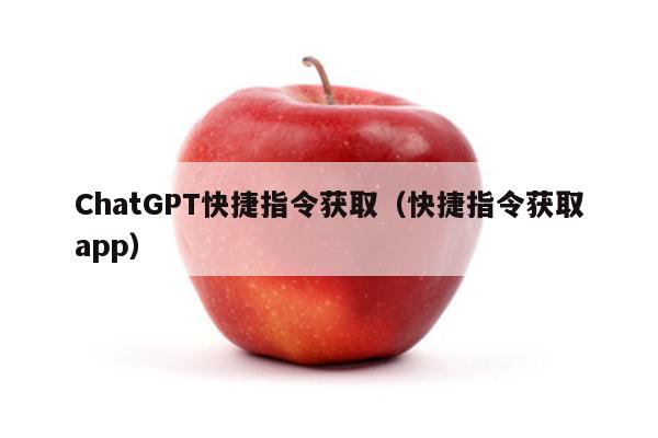 ChatGPT快捷指令获取（快捷指令获取app）