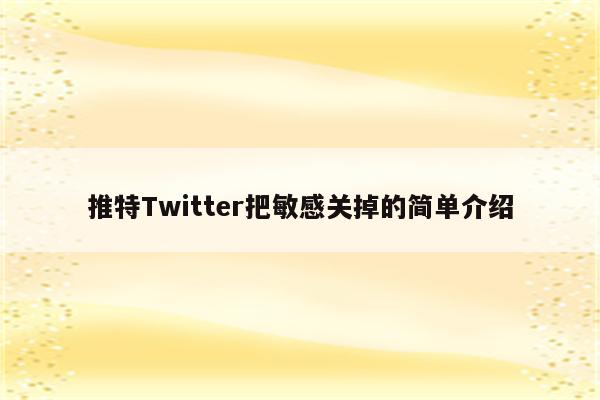 推特Twitter把敏感关掉的简单介绍