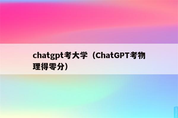 chatgpt考大学（ChatGPT考物理得零分）