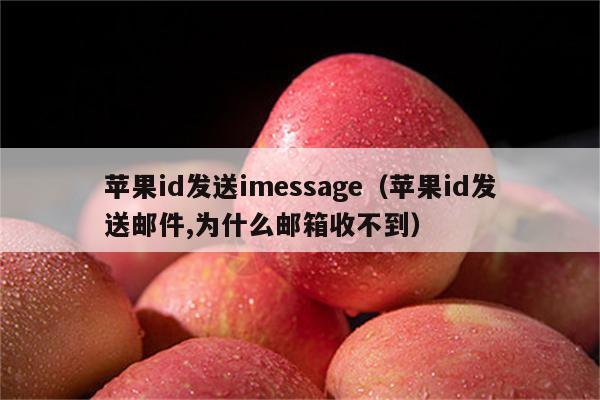 苹果id发送imessage（苹果id发送邮件,为什么邮箱收不到）