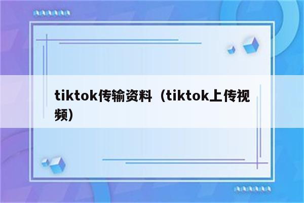 tiktok传输资料（tiktok上传视频）