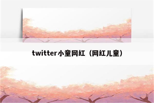 twitter小童网红（网红儿童）