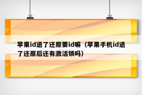 苹果id退了还原要id嘛（苹果手机id退了还原后还有激活锁吗）