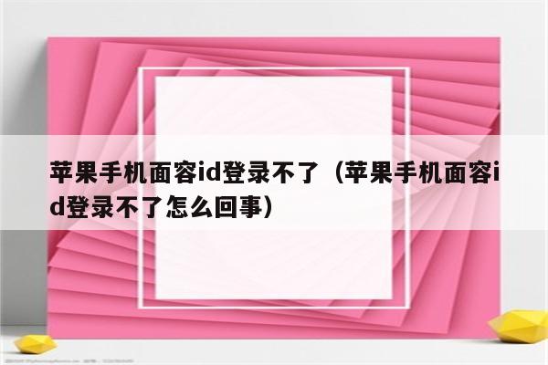 苹果手机面容id登录不了（苹果手机面容id登录不了怎么回事）