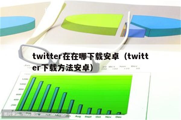 twitter在在哪下载安卓（twitter下载方法安卓）