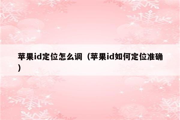 苹果id定位怎么调（苹果id如何定位准确）