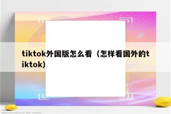 tiktok外国版怎么看（怎样看国外的tiktok）