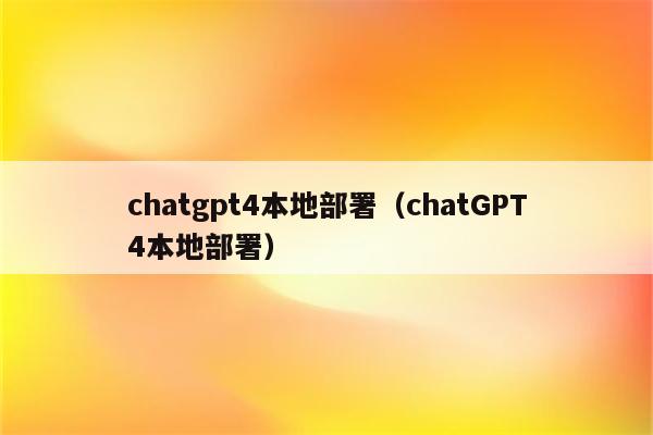 chatgpt4本地部署（chatGPT4本地部署）