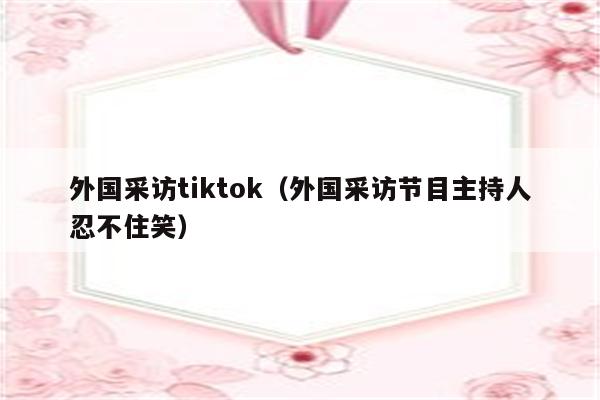 外国采访tiktok（外国采访节目主持人忍不住笑）