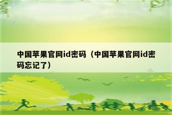 中国苹果官网id密码（中国苹果官网id密码忘记了）