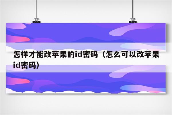 怎样才能改苹果的id密码（怎么可以改苹果id密码）