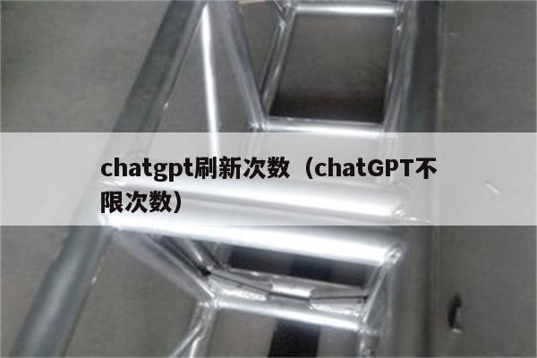 chatgpt刷新次数（chatGPT不限次数）