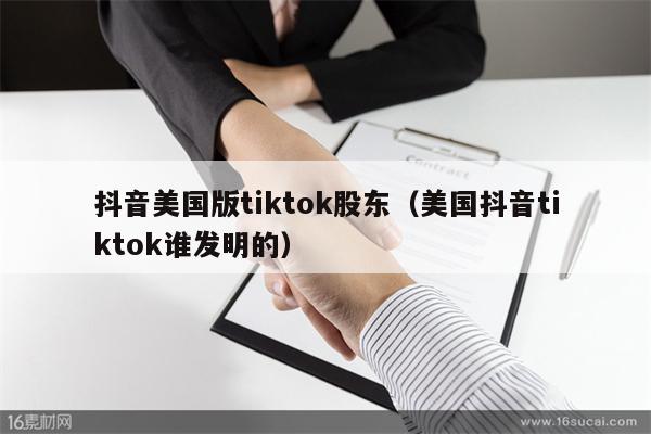 抖音美国版tiktok股东（美国抖音tiktok谁发明的）