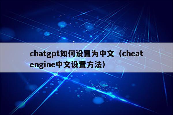 chatgpt如何设置为中文（cheatengine中文设置方法）