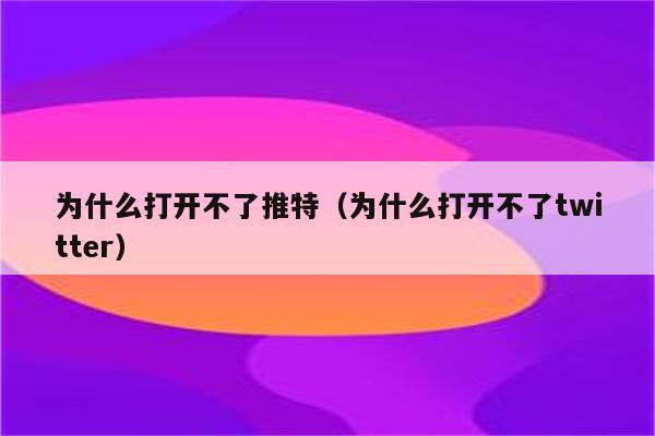 为什么打开不了推特（为什么打开不了twitter）