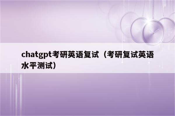 chatgpt考研英语复试（考研复试英语水平测试）