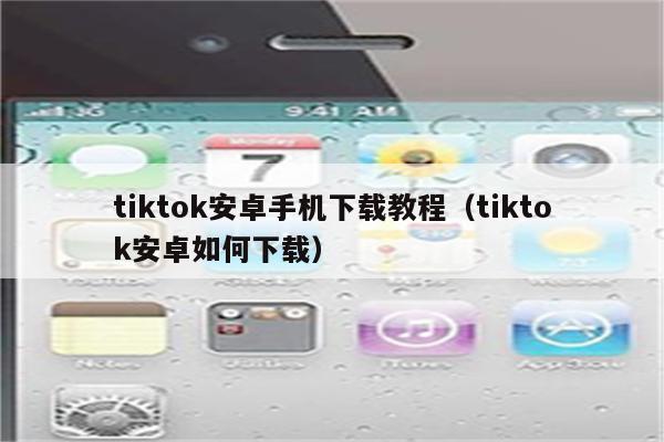 tiktok安卓手机下载教程（tiktok安卓如何下载）