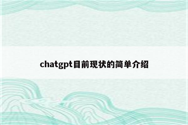 chatgpt目前现状的简单介绍