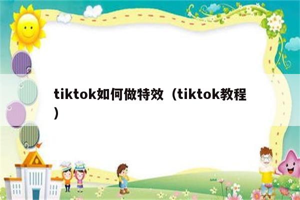 tiktok如何做特效（tiktok教程）