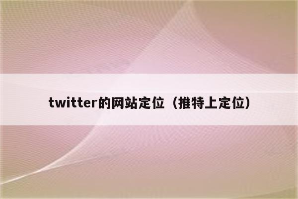 twitter的网站定位（推特上定位）