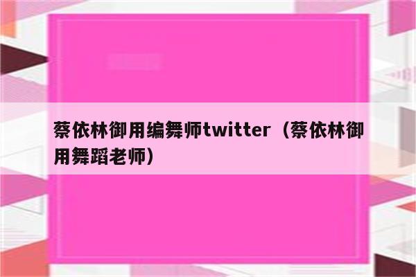 蔡依林御用编舞师twitter（蔡依林御用舞蹈老师）