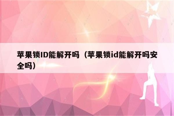 苹果锁ID能解开吗（苹果锁id能解开吗安全吗）