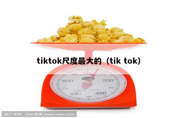 tiktok尺度最大的（tik tok）