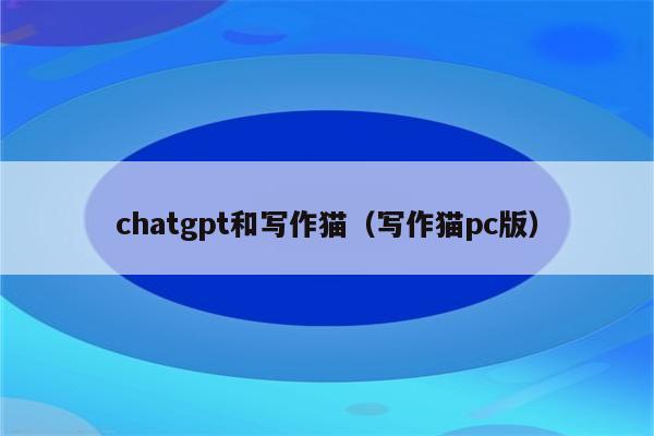 chatgpt和写作猫（写作猫pc版）