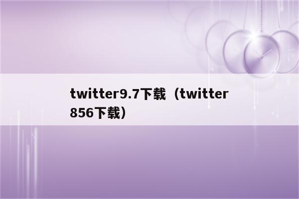 twitter9.7下载（twitter856下载）