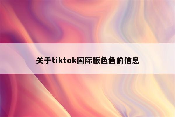 关于tiktok国际版色色的信息