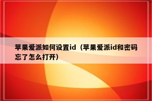 苹果爱派如何设置id（苹果爱派id和密码忘了怎么打开）