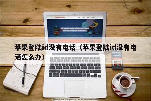 苹果登陆id没有电话（苹果登陆id没有电话怎么办）