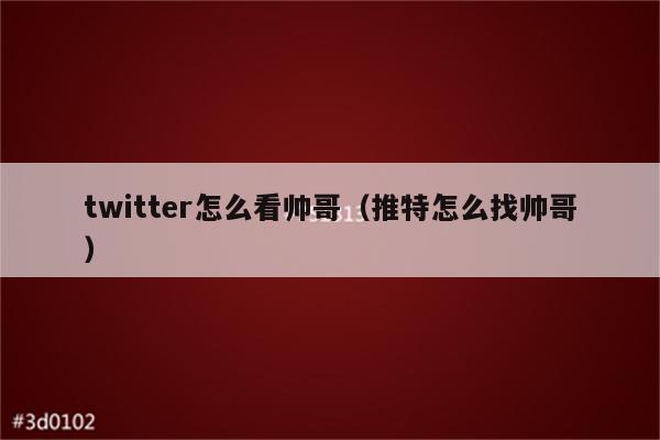 twitter怎么看帅哥（推特怎么找帅哥）