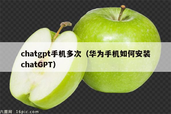 chatgpt手机多次（华为手机如何安装chatGPT）