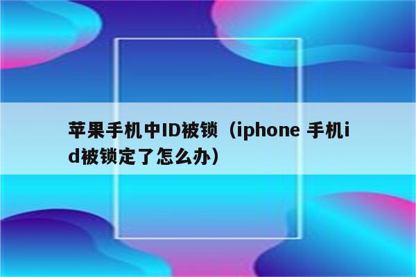 苹果手机中ID被锁（iphone 手机id被锁定了怎么办）