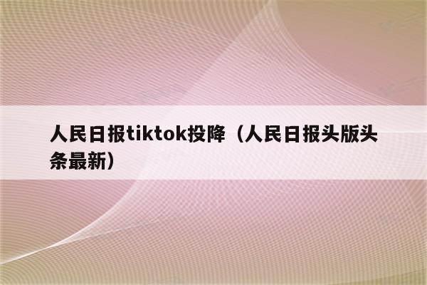 人民日报tiktok投降（人民日报头版头条最新）